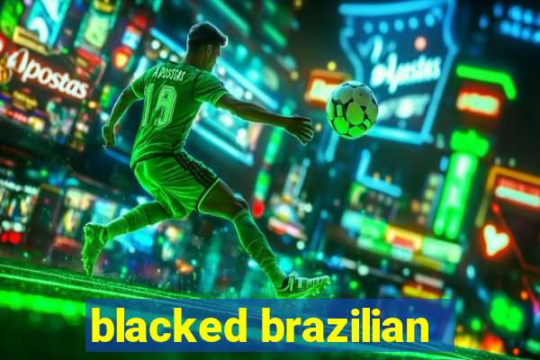 blacked brazilian